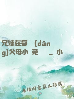 兄妹在客廳當(dāng)父母小說免費閱讀