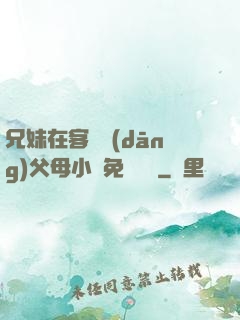 兄妹在客廳當(dāng)父母小說免費閱讀