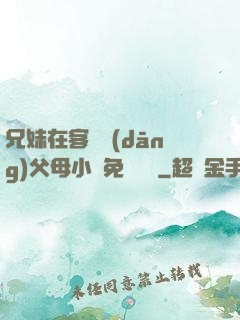 兄妹在客廳當(dāng)父母小說免費閱讀