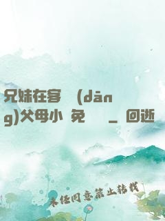 兄妹在客廳當(dāng)父母小說免費閱讀