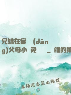 兄妹在客廳當(dāng)父母小說免費閱讀