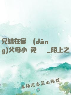 兄妹在客廳當(dāng)父母小說免費閱讀