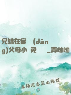 兄妹在客廳當(dāng)父母小說免費閱讀