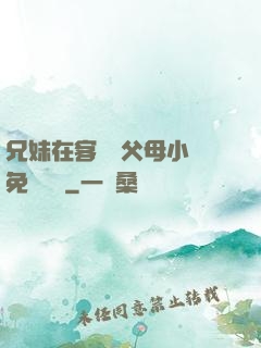 兄妹在客廳當父母小說免費閱讀