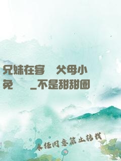 兄妹在客廳當父母小說免費閱讀