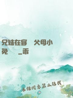 兄妹在客廳當父母小說免費閱讀