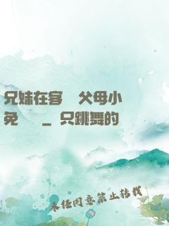 兄妹在客廳當父母小說免費閱讀