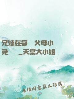 兄妹在客廳當父母小說免費閱讀