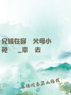 兄妹在客廳當父母小說免費閱讀