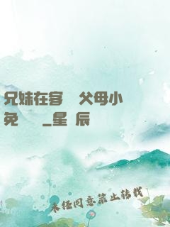 兄妹在客廳當父母小說免費閱讀