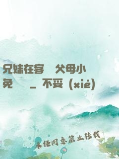 兄妹在客廳當父母小說免費閱讀