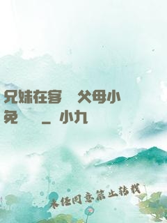 兄妹在客廳當父母小說免費閱讀