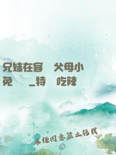 兄妹在客廳當父母小說免費閱讀