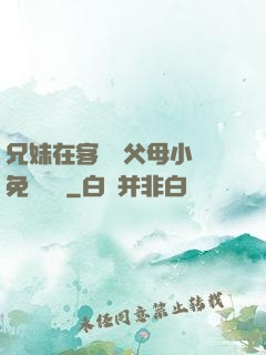 兄妹在客廳當父母小說免費閱讀