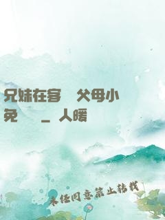 兄妹在客廳當父母小說免費閱讀