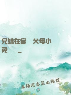 兄妹在客廳當父母小說免費閱讀