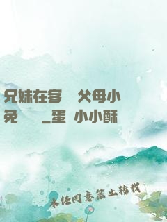 兄妹在客廳當父母小說免費閱讀