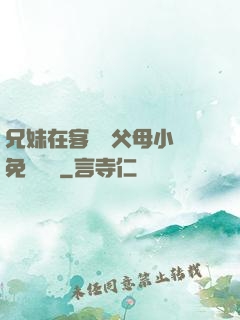 兄妹在客廳當父母小說免費閱讀