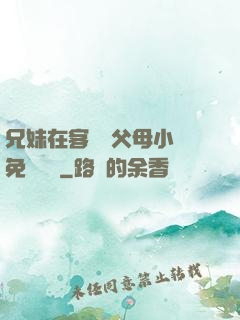 兄妹在客廳當父母小說免費閱讀