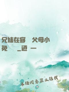 兄妹在客廳當父母小說免費閱讀