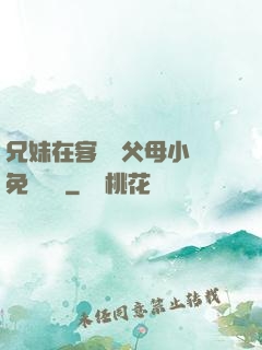 兄妹在客廳當父母小說免費閱讀