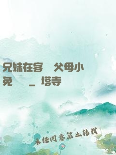 兄妹在客廳當父母小說免費閱讀