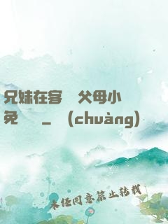 兄妹在客廳當父母小說免費閱讀