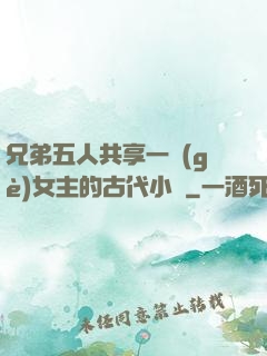 兄弟五人共享一個(gè)女主的古代小說