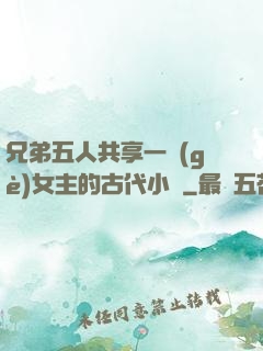 兄弟五人共享一個(gè)女主的古代小說