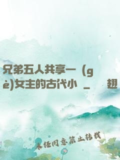 兄弟五人共享一個(gè)女主的古代小說