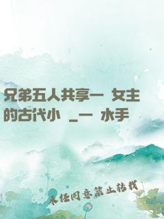 兄弟五人共享一個女主的古代小說
