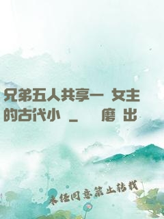 兄弟五人共享一個女主的古代小說