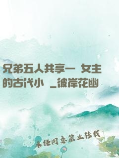 兄弟五人共享一個女主的古代小說