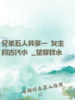 兄弟五人共享一個女主的古代小說