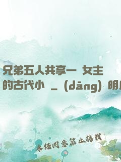 兄弟五人共享一個女主的古代小說
