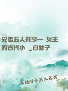 兄弟五人共享一個女主的古代小說