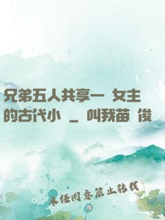 兄弟五人共享一個女主的古代小說