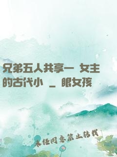 兄弟五人共享一個女主的古代小說