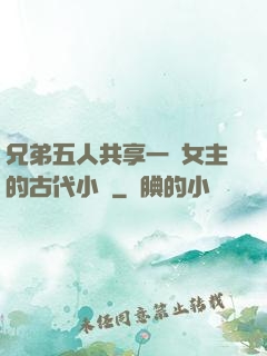 兄弟五人共享一個女主的古代小說