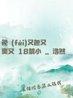 免費(fèi)又色又爽又黃18禁小說