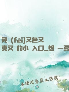 免費(fèi)又色又爽又黃的小說入口