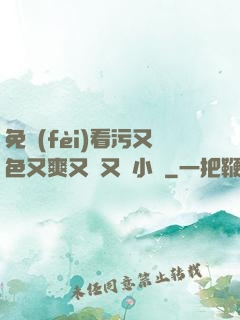 免費(fèi)看污又色又爽又黃又臟小說