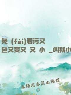 免費(fèi)看污又色又爽又黃又臟小說