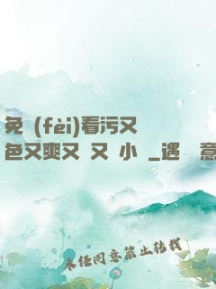 免費(fèi)看污又色又爽又黃又臟小說