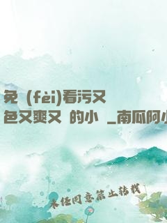 免費(fèi)看污又色又爽又黃的小說