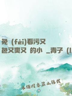 免費(fèi)看污又色又爽又黃的小說