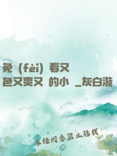 免費(fèi)觀看又色又爽又黃的小說