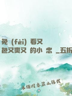 免費(fèi)觀看又色又爽又黃的小說忠誠