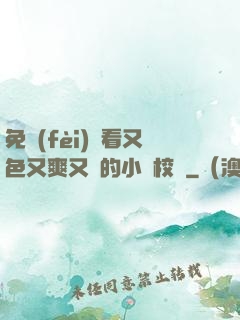 免費(fèi)觀看又色又爽又黃的小說校園
