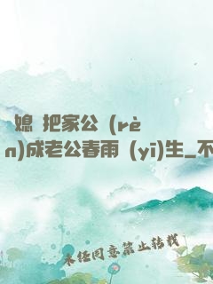 兒媳婦把家公認(rèn)成老公春雨醫(yī)生